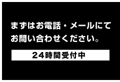 まずはお電話・メールにてお問い合わせください。